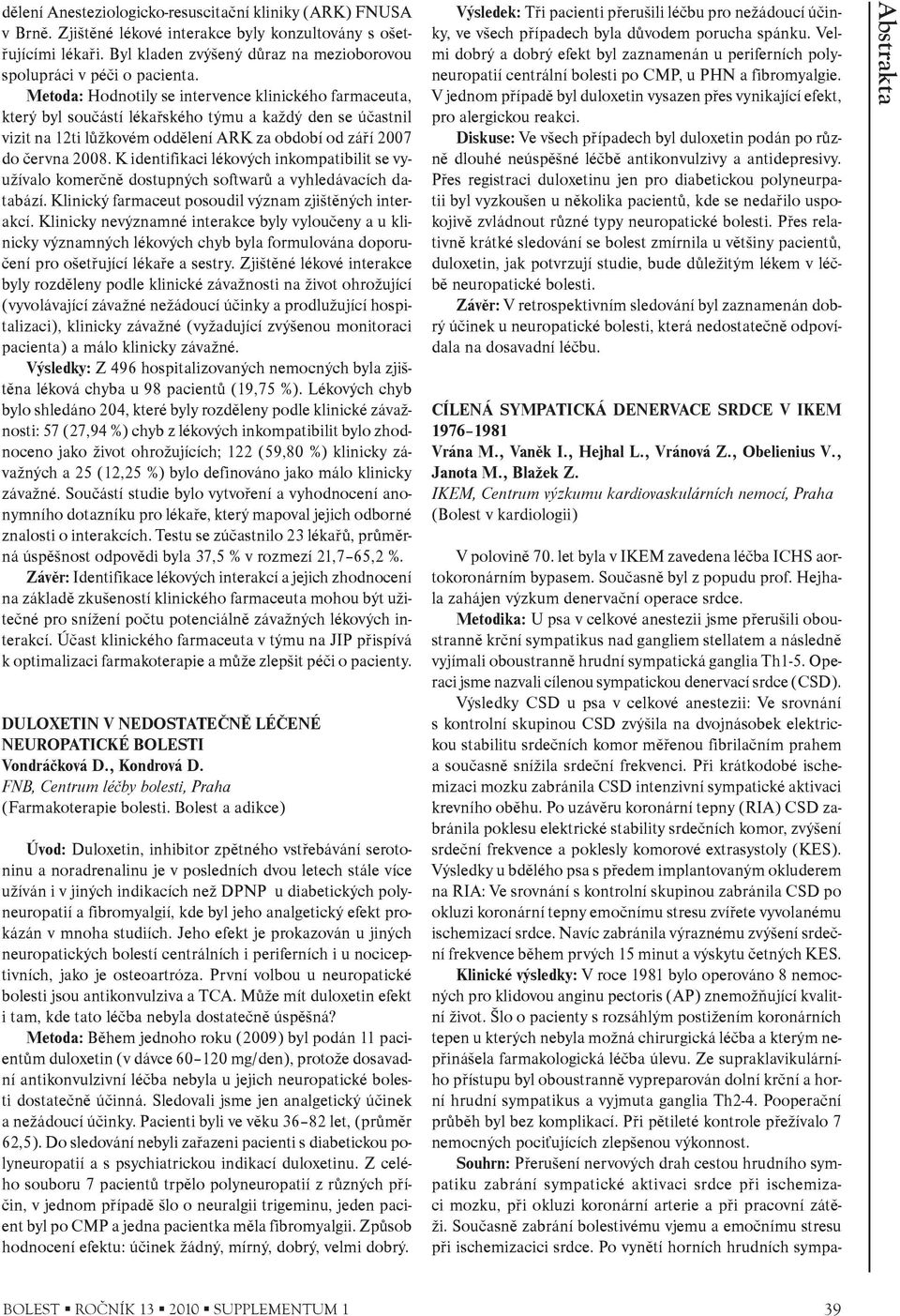 Metoda: Hodnotily se intervence klinického farmaceuta, který byl souèástí lékaøského týmu a každý den se úèastnil vizit na 12ti lùžkovém oddìlení ARK za období od záøí 2007 do èervna 2008.