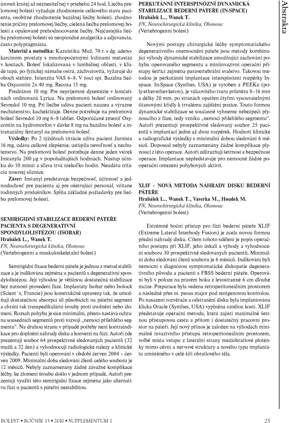 opakované prehodnocovanie lieèby. Najèastejšia lieèba prelomovej bolesti sú neopioidné analgetika a adjuvancia, èasto polypragmázia. Materiál a metodika: Kazuistika: Muž, 70 r. s dg.