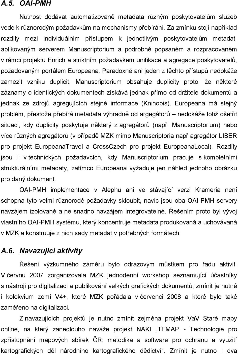 striktním poţadavkem unifikace a agregace poskytovatelů, poţadovaným portálem Europeana. Paradoxně ani jeden z těchto přístupů nedokáţe zamezit vzniku duplicit.