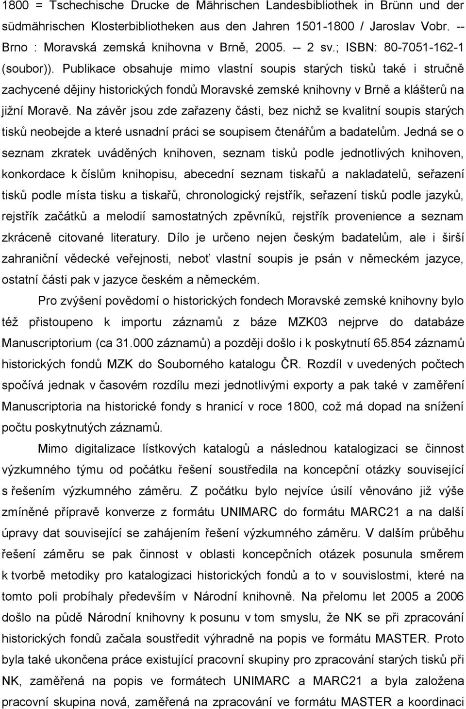 Publikace obsahuje mimo vlastní soupis starých tisků také i stručně zachycené dějiny historických fondů Moravské zemské knihovny v Brně a klášterů na jiţní Moravě.