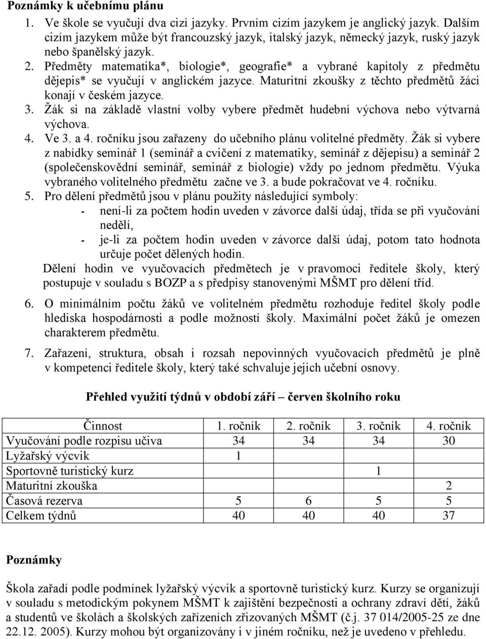 Předměty matematika*, biologie*, geografie* a vybrané kapitoly z předmětu dějepis* se vyučují v anglickém jazyce. Maturitní zkoušky z těchto předmětů ţáci konají v českém jazyce. 3.