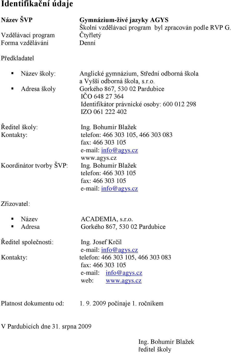 Bohumír Blaţek Kontakty: telefon: 466 303 105, 466 303 083 fax: 466 303 105 e-mail: info@agys.cz www.agys.cz Koordinátor tvorby ŠVP: Ing.