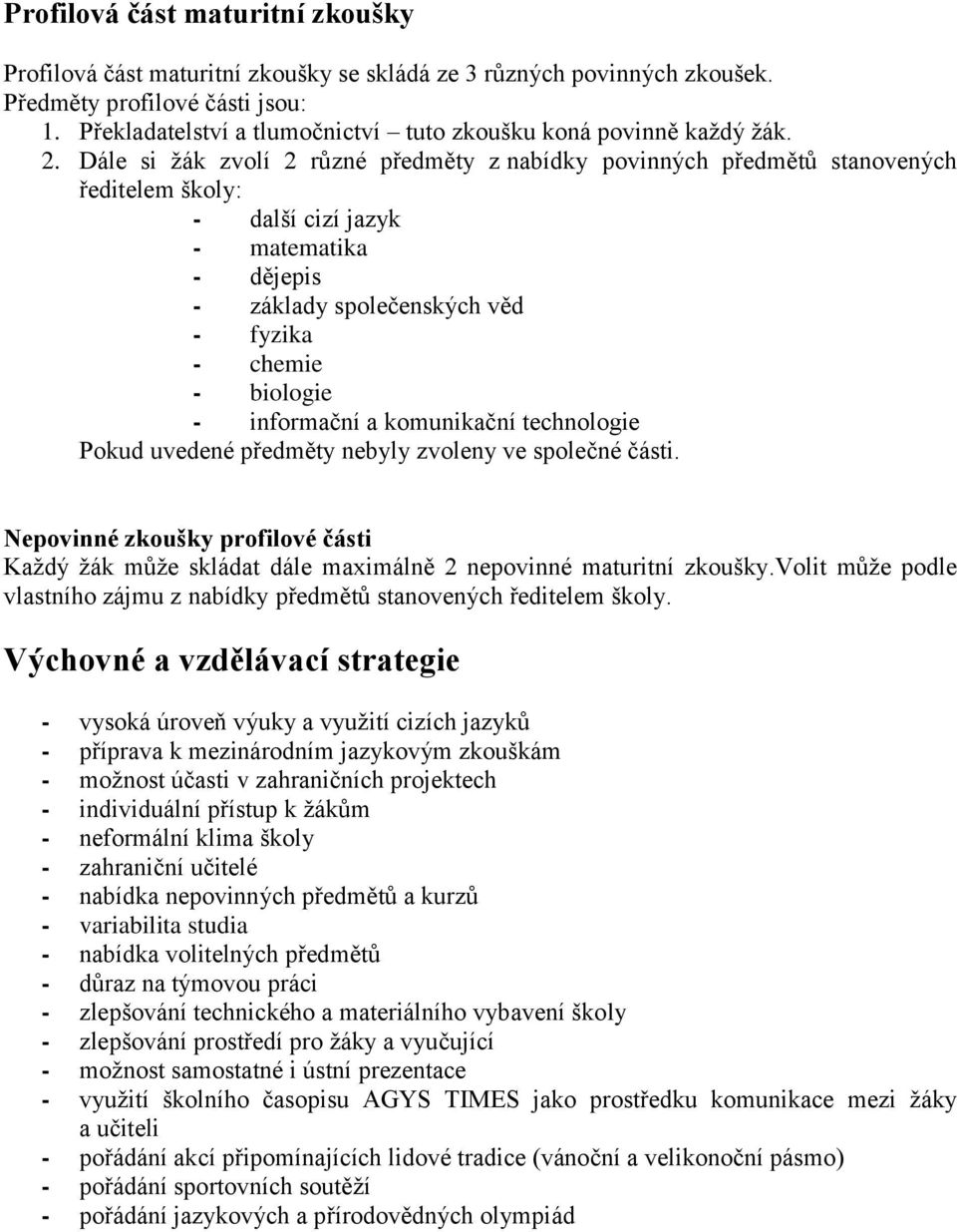 Dále si ţák zvolí 2 různé předměty z nabídky povinných předmětů stanovených ředitelem školy: - další cizí jazyk - matematika - dějepis - základy společenských věd - fyzika - chemie - biologie -