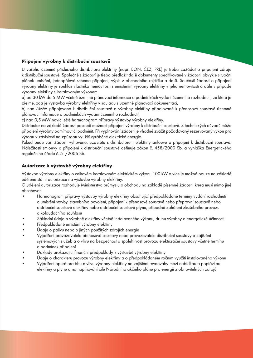 Součástí žádosti o připojení výrobny elektřiny je souhlas vlastníka nemovitosti s umístěním výrobny elektřiny v jeho nemovitosti a dále v případě výrobny elektřiny s instalovaným výkonem a) od 30 kw