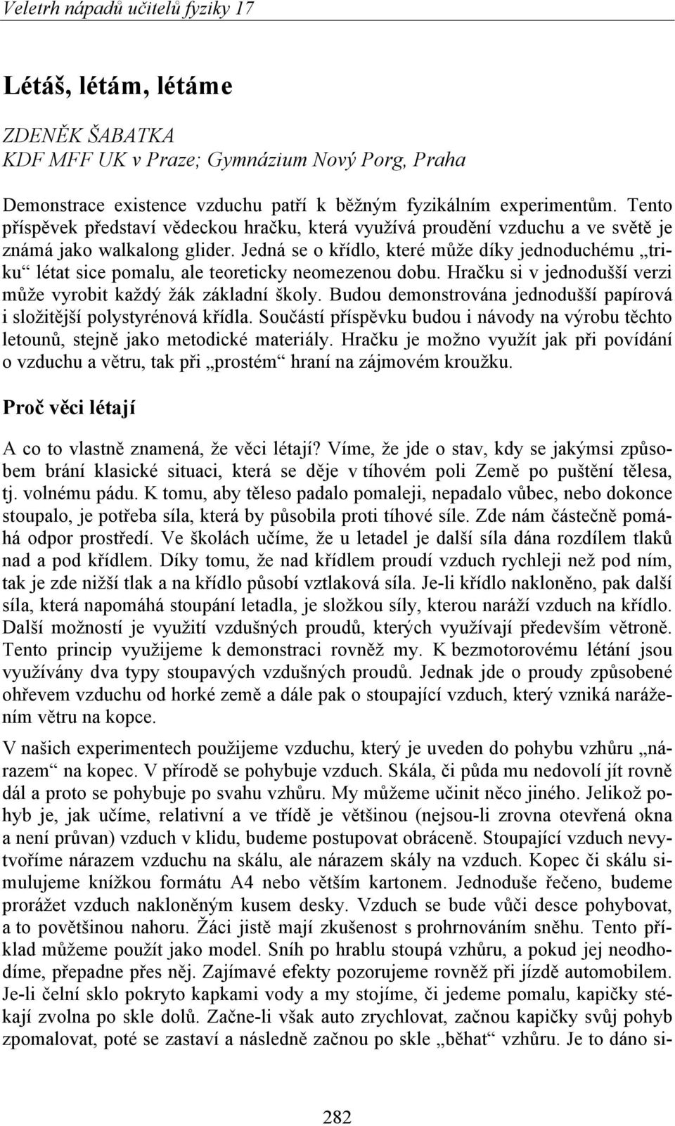 Jedná se o křídlo, které může díky jednoduchému triku létat sice pomalu, ale teoreticky neomezenou dobu. Hračku si v jednodušší verzi může vyrobit každý žák základní školy.