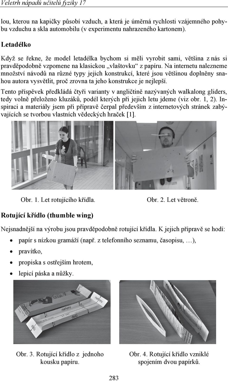 Na internetu nalezneme množství návodů na různé typy jejich konstrukcí, které jsou většinou doplněny snahou autora vysvětlit, proč zrovna ta jeho konstrukce je nejlepší.