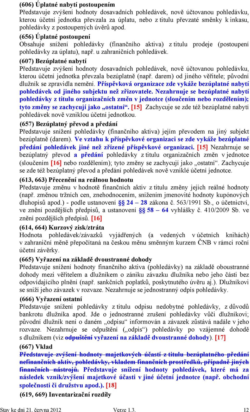 (607) Bezúplatné nabytí Představuje zvýšení hodnoty dosavadních pohledávek, nově účtovanou pohledávku, kterou účetní jednotka převzala bezúplatně (např.
