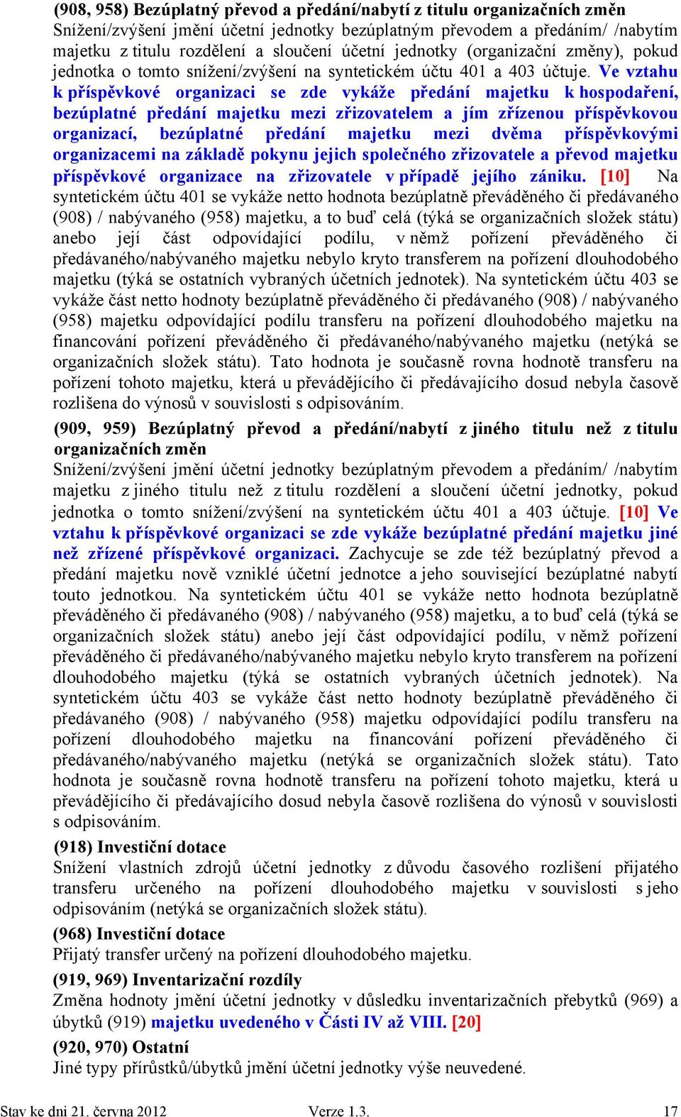 Ve vztahu k příspěvkové organizaci se zde vykáže předání majetku k hospodaření, bezúplatné předání majetku mezi zřizovatelem a jím zřízenou příspěvkovou organizací, bezúplatné předání majetku mezi