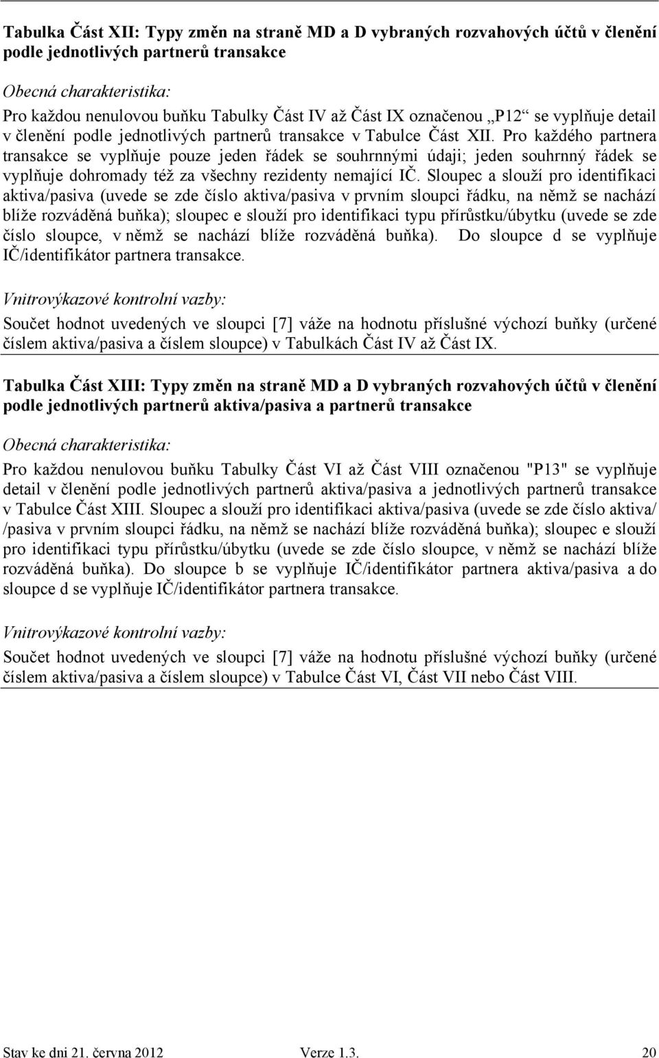 Pro každého partnera transakce se vyplňuje pouze jeden řádek se souhrnnými údaji; jeden souhrnný řádek se vyplňuje dohromady též za všechny rezidenty nemající IČ.