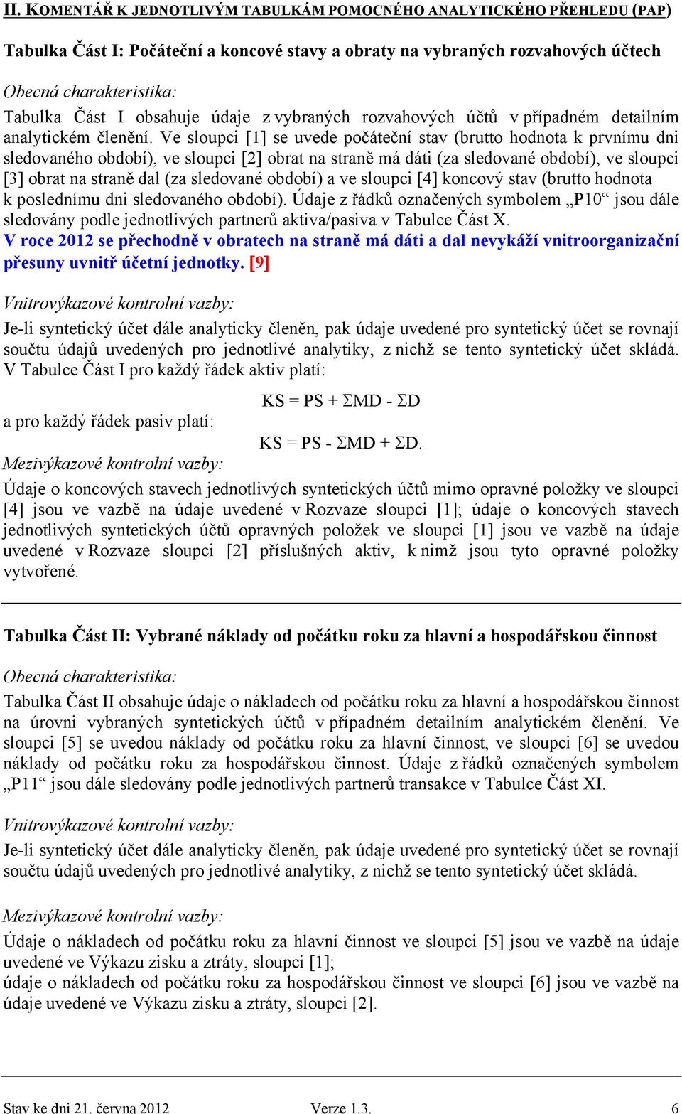 Ve sloupci [1] se uvede počáteční stav (brutto hodnota k prvnímu dni sledovaného období), ve sloupci [2] obrat na straně má dáti (za sledované období), ve sloupci [3] obrat na straně dal (za