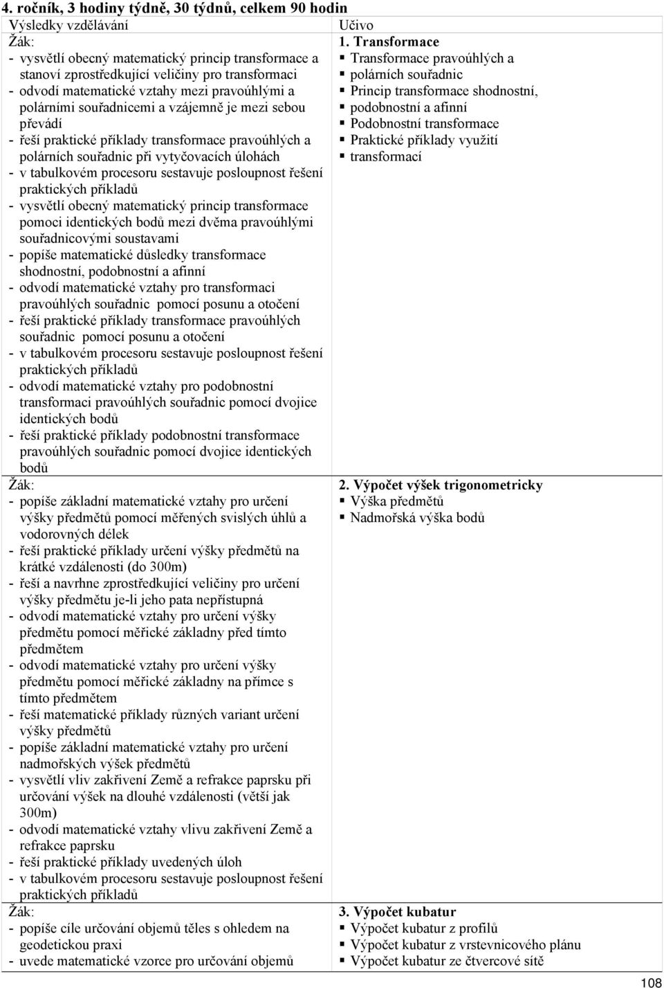 vysvětlí obecný matematický princip transformace pomoci identických bodů mezi dvěma pravoúhlými souřadnicovými soustavami - popíše matematické důsledky transformace shodnostní, podobnostní a afinní -