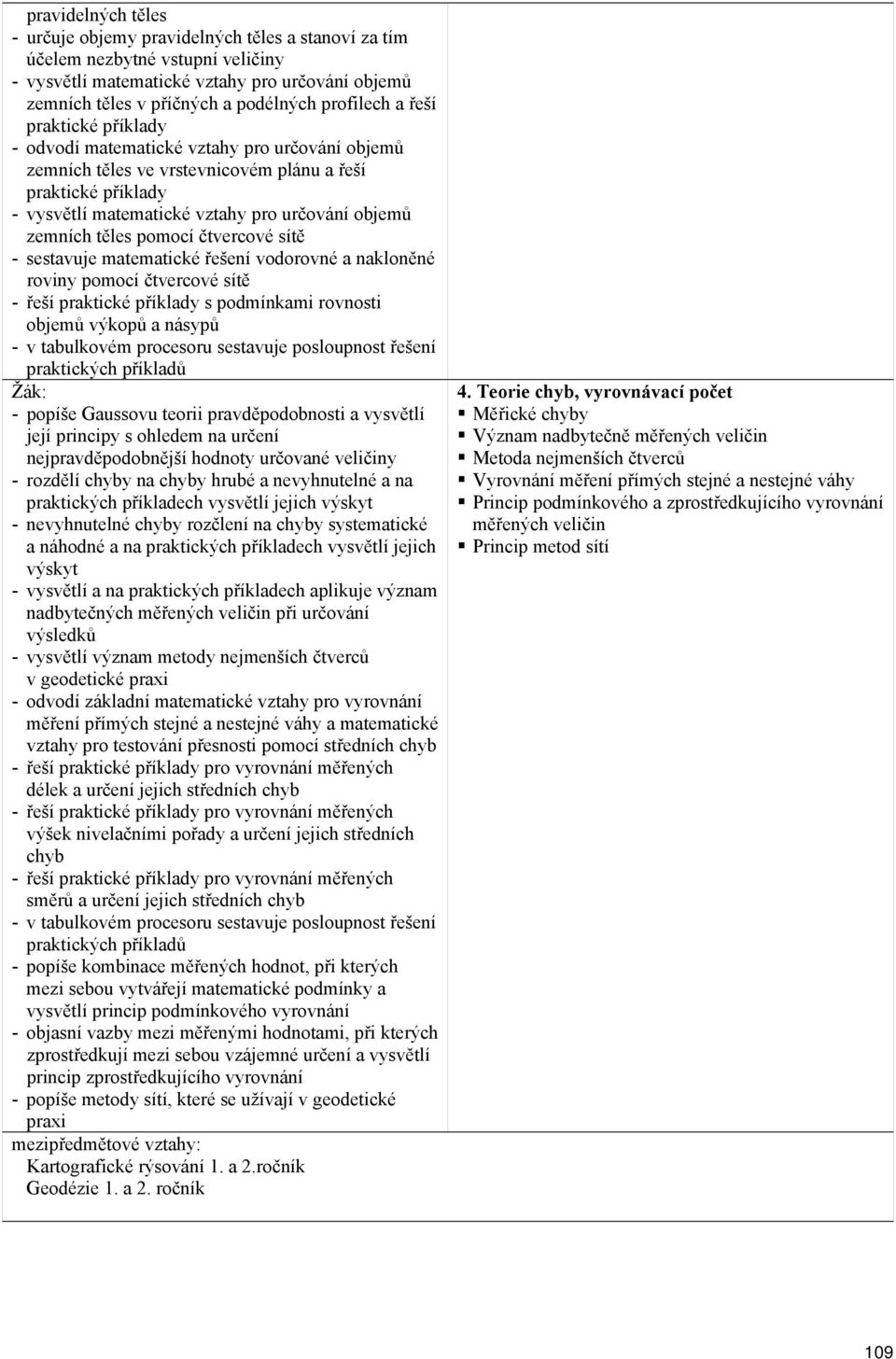 zemních těles pomocí čtvercové sítě - sestavuje matematické řešení vodorovné a nakloněné roviny pomocí čtvercové sítě - řeší praktické příklady s podmínkami rovnosti objemů výkopů a násypů - popíše