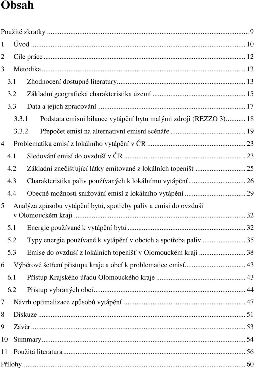 1 Sledování emisí do ovzduší v ČR... 23 4.2 Základní znečišťující látky emitované z lokálních topenišť... 25 4.3 Charakteristika paliv používaných k lokálnímu vytápění... 26 4.