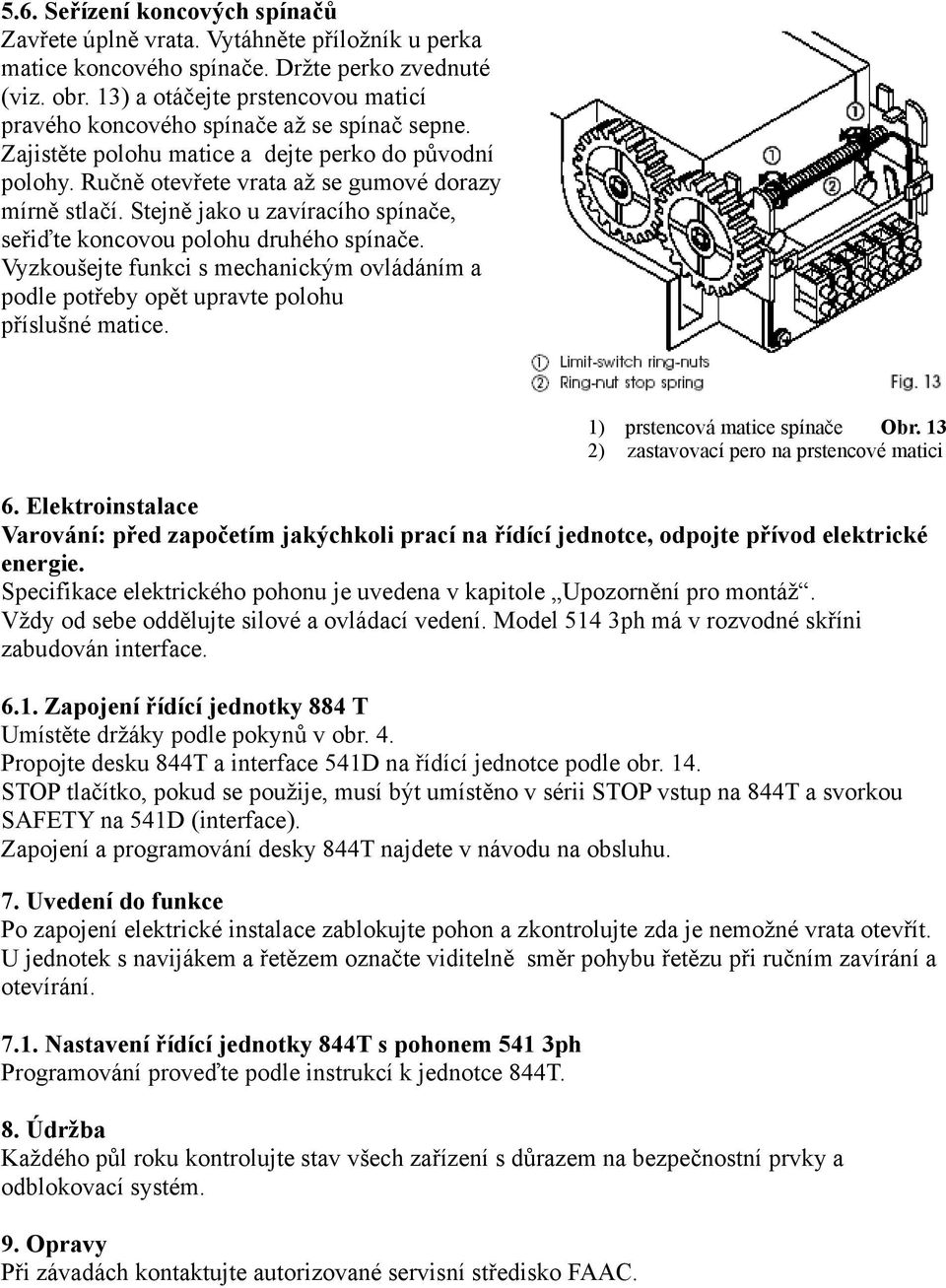 Stejně jako u zavíracího spínače, seřiďte koncovou polohu druhého spínače. Vyzkoušejte funkci s mechanickým ovládáním a podle potřeby opět upravte polohu příslušné matice.
