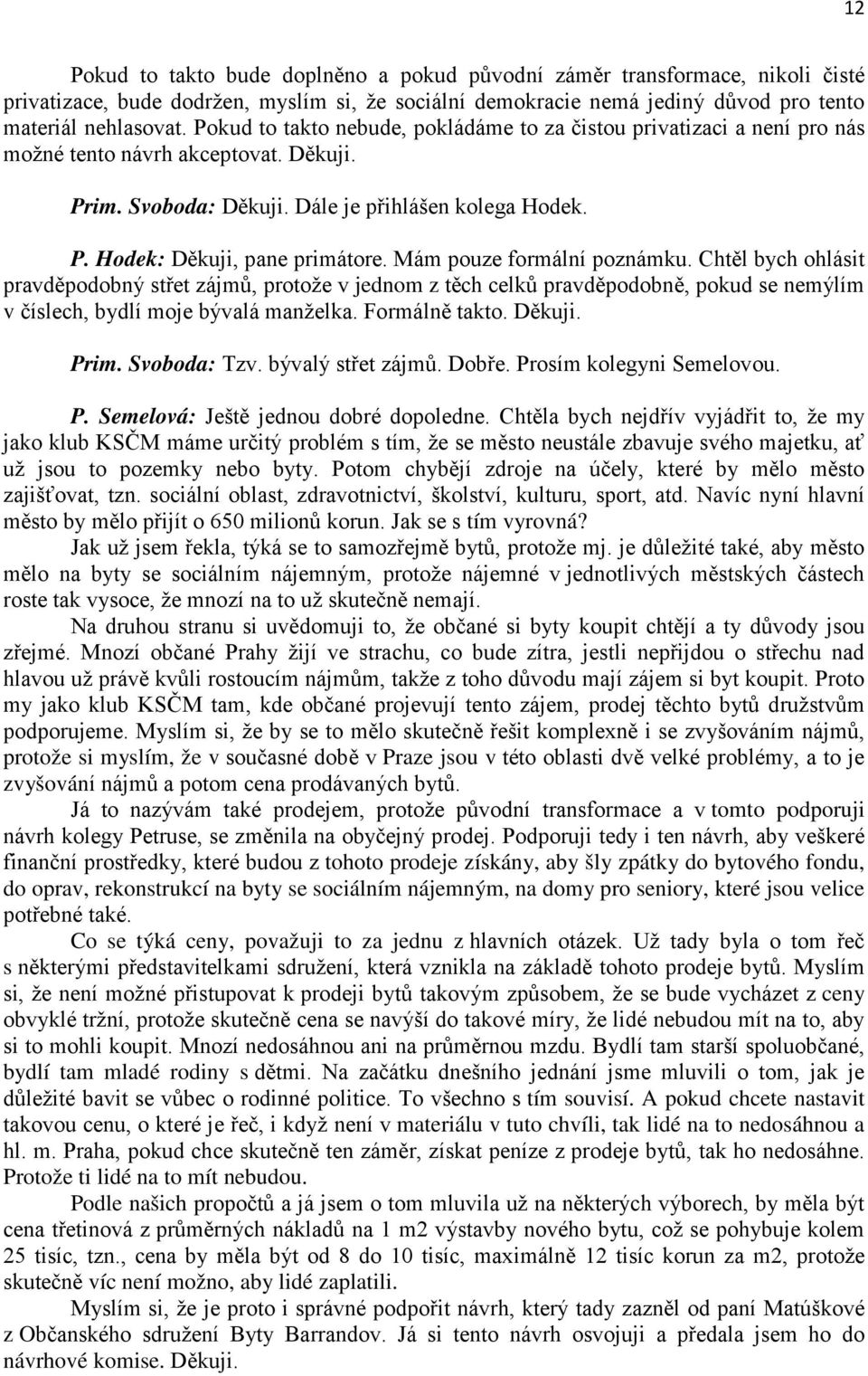 Mám pouze formální poznámku. Chtěl bych ohlásit pravděpodobný střet zájmů, protože v jednom z těch celků pravděpodobně, pokud se nemýlím v číslech, bydlí moje bývalá manželka. Formálně takto. Děkuji.