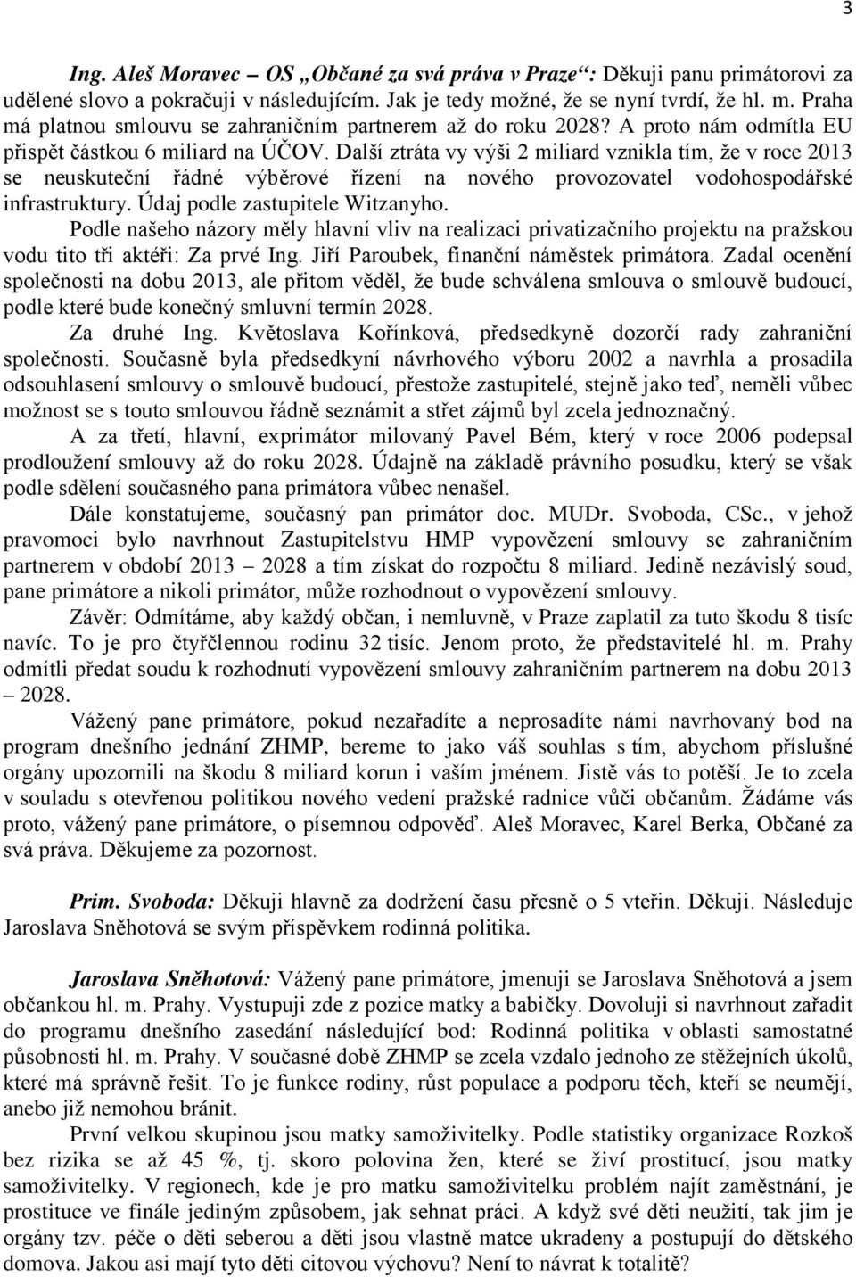 Další ztráta vy výši 2 miliard vznikla tím, že v roce 2013 se neuskuteční řádné výběrové řízení na nového provozovatel vodohospodářské infrastruktury. Údaj podle zastupitele Witzanyho.
