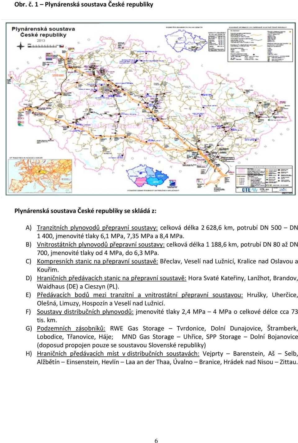 tlaky 6,1 MPa, 7,35 MPa a 8,4 MPa. B) Vnitrostátních plynovodů přepravní soustavy: celková délka 1 188,6 km, potrubí DN 80 až DN 700, jmenovité tlaky od 4 MPa, do 6,3 MPa.