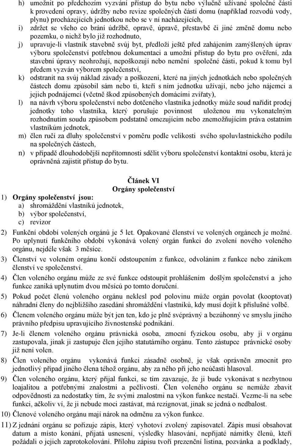 byt, předloží ještě před zahájením zamýšlených úprav výboru společenství potřebnou dokumentaci a umožní přístup do bytu pro ověření, zda stavební úpravy neohrožují, nepoškozují nebo nemění společné