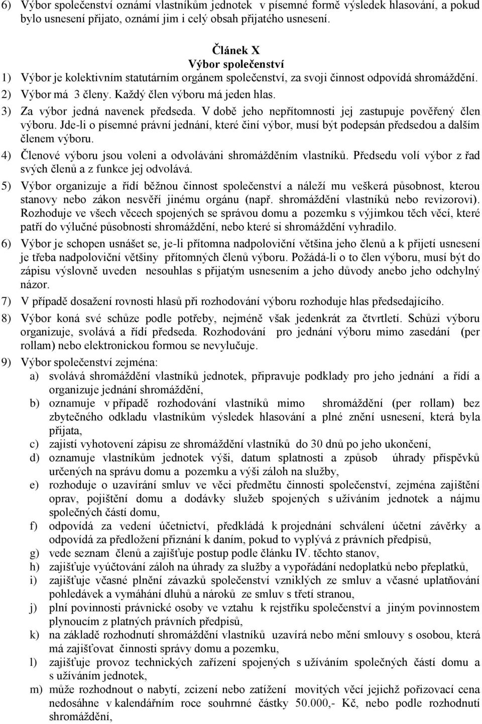 3) Za výbor jedná navenek předseda. V době jeho nepřítomnosti jej zastupuje pověřený člen výboru. Jde-li o písemné právní jednání, které činí výbor, musí být podepsán předsedou a dalším členem výboru.