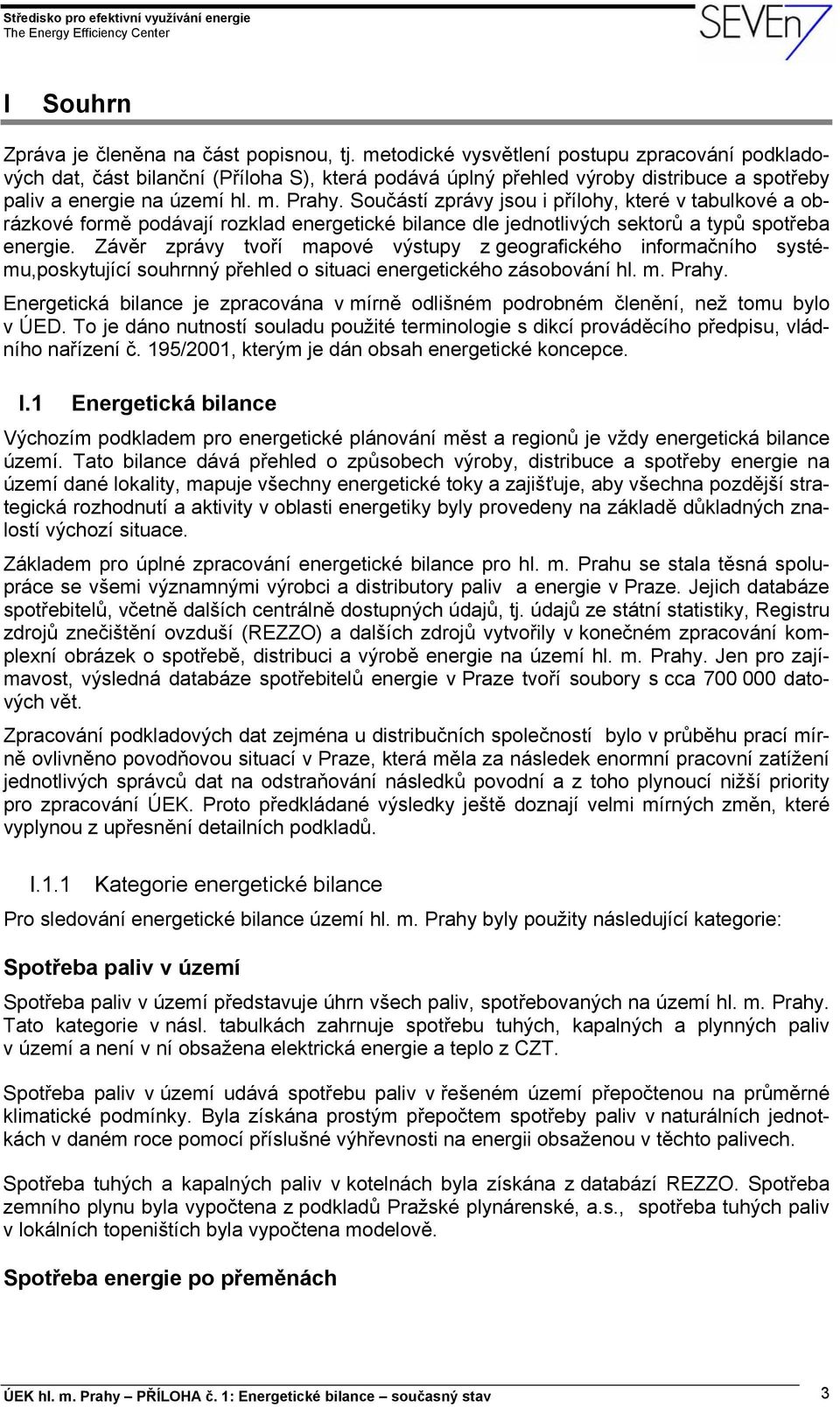 Součástí zprávy jsou i přílohy, které v tabulkové a obrázkové formě podávají rozklad energetické bilance dle jednotlivých sektorů a typů spotřeba energie.