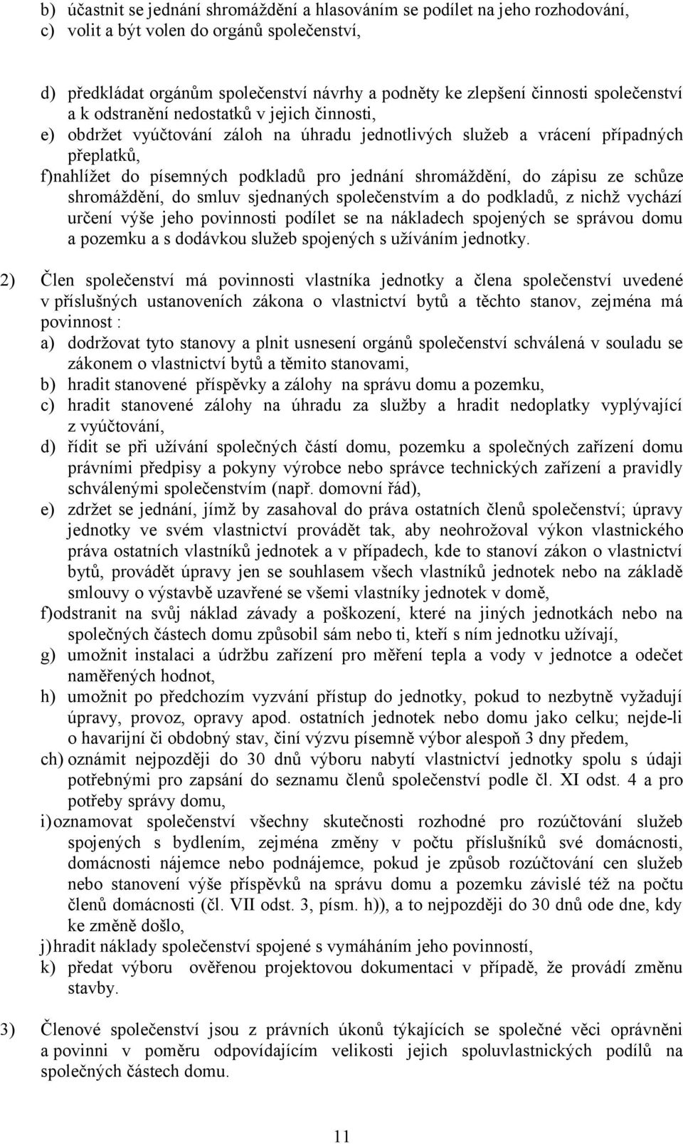 shromáždění, do zápisu ze schůze shromáždění, do smluv sjednaných společenstvím a do podkladů, z nichž vychází určení výše jeho povinnosti podílet se na nákladech spojených se správou domu a pozemku