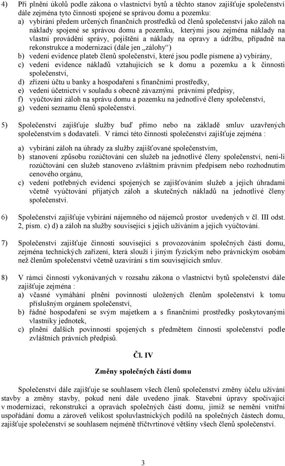 rekonstrukce a modernizaci (dále jen zálohy ) b) vedení evidence plateb členů společenství, které jsou podle písmene a) vybírány, c) vedení evidence nákladů vztahujících se k domu a pozemku a k