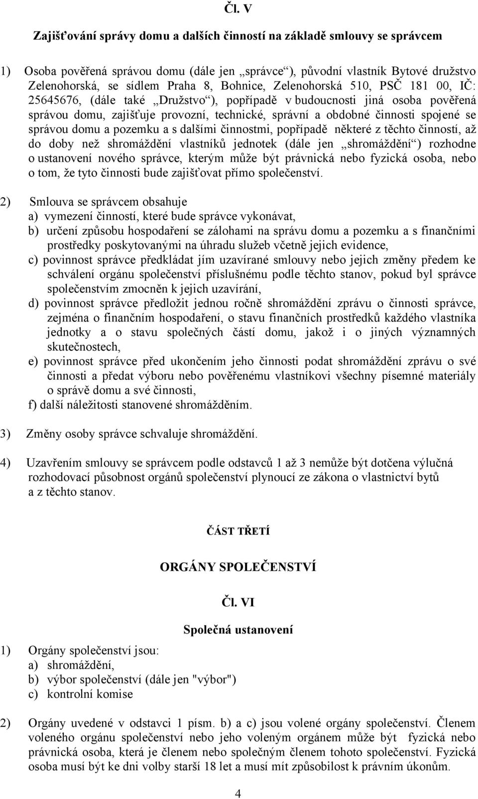 se správou domu a pozemku a s dalšími činnostmi, popřípadě některé z těchto činností, až do doby než shromáždění vlastníků jednotek (dále jen shromáždění ) rozhodne o ustanovení nového správce,