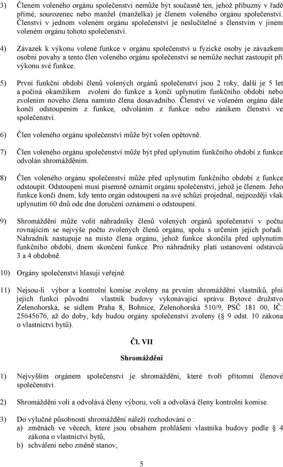 4) Závazek k výkonu volené funkce v orgánu společenství u fyzické osoby je závazkem osobní povahy a tento člen voleného orgánu společenství se nemůže nechat zastoupit při výkonu své funkce.