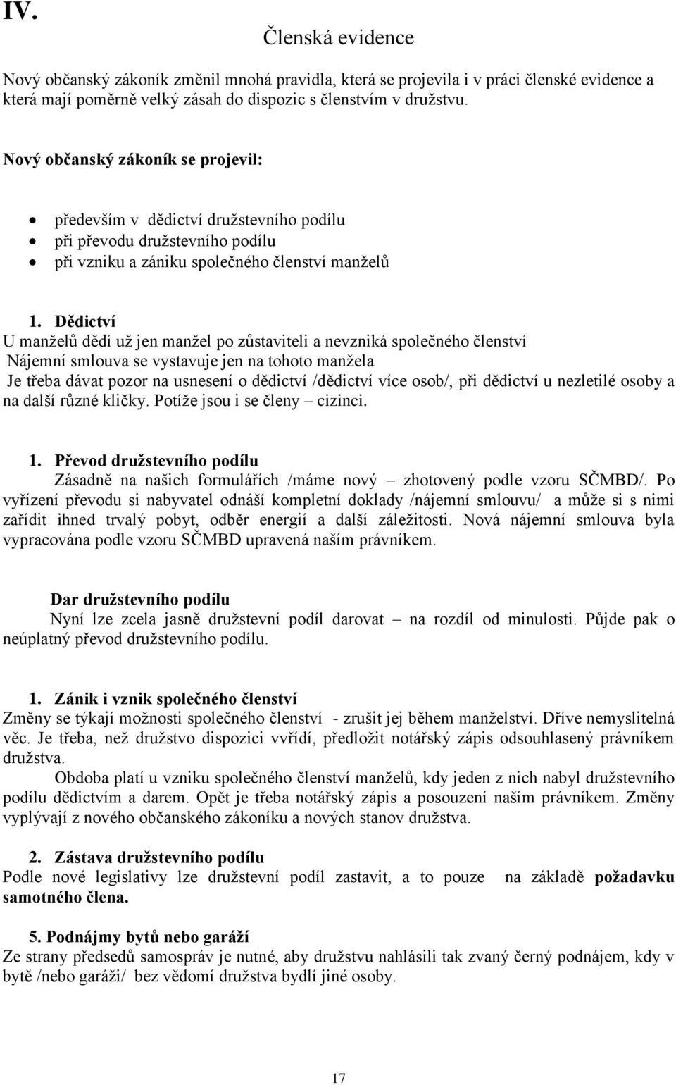 Dědictví U manželů dědí už jen manžel po zůstaviteli a nevzniká společného členství Nájemní smlouva se vystavuje jen na tohoto manžela Je třeba dávat pozor na usnesení o dědictví /dědictví více