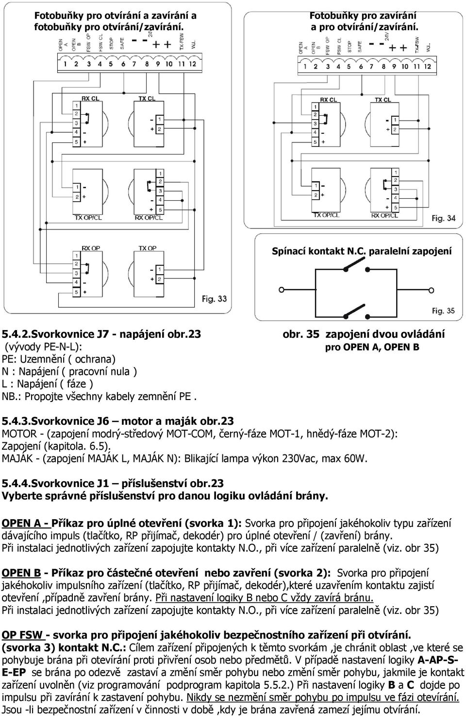 23 MOTOR - (zapojení modrý-středový MOT-COM, černý-fáze MOT-1, hnědý-fáze MOT-2): Zapojení (kapitola. 6.5). MAJÁK - (zapojení MAJÁK L, MAJÁK N): Blikající lampa výkon 230Vac, max 60W. 5.4.