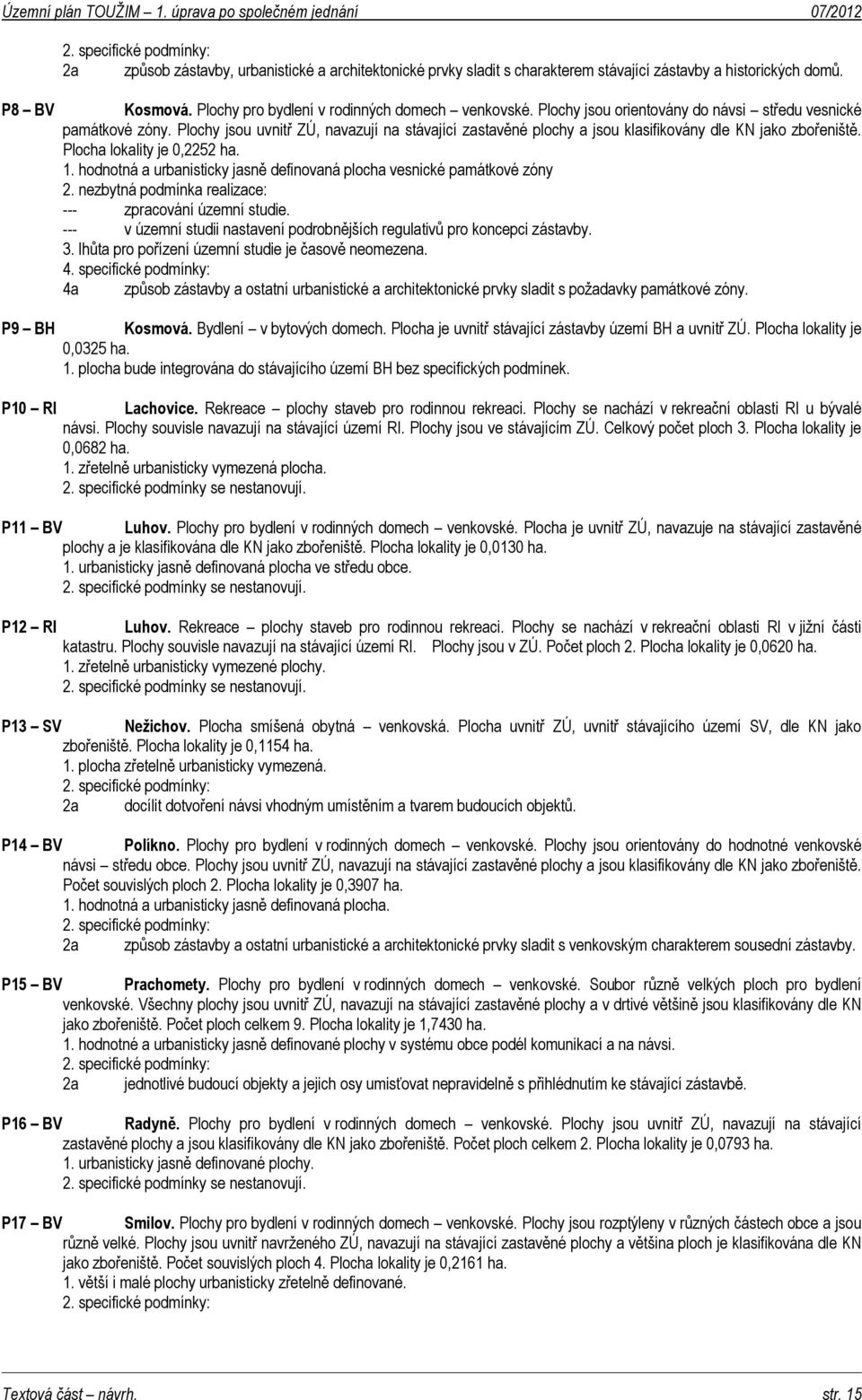 Plochy jsou uvnitř ZÚ, navazují na stávající zastavěné plochy a jsou klasifikovány dle KN jako zbořeniště. Plocha lokality je 0,2252 ha. 1.