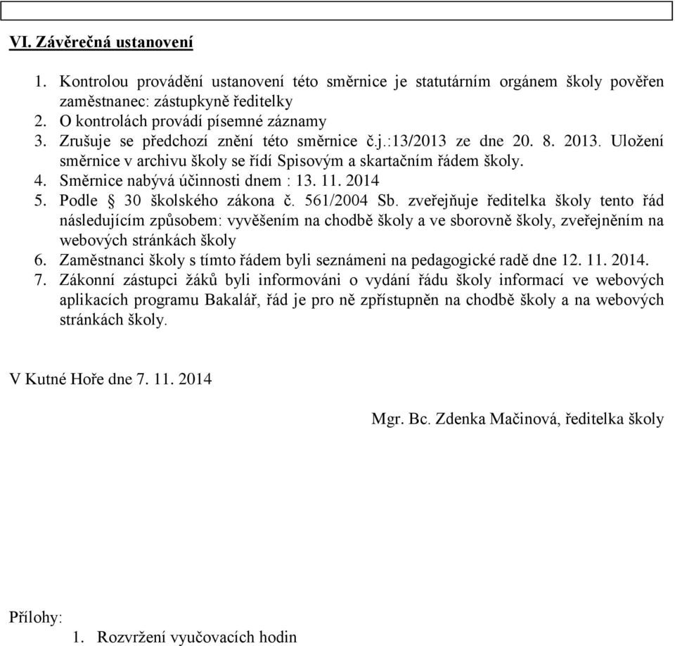 2014 5. Podle 30 školského zákona č. 561/2004 Sb. zveřejňuje ředitelka školy tento řád následujícím způsobem: vyvěšením na chodbě školy a ve sborovně školy, zveřejněním na webových stránkách školy 6.