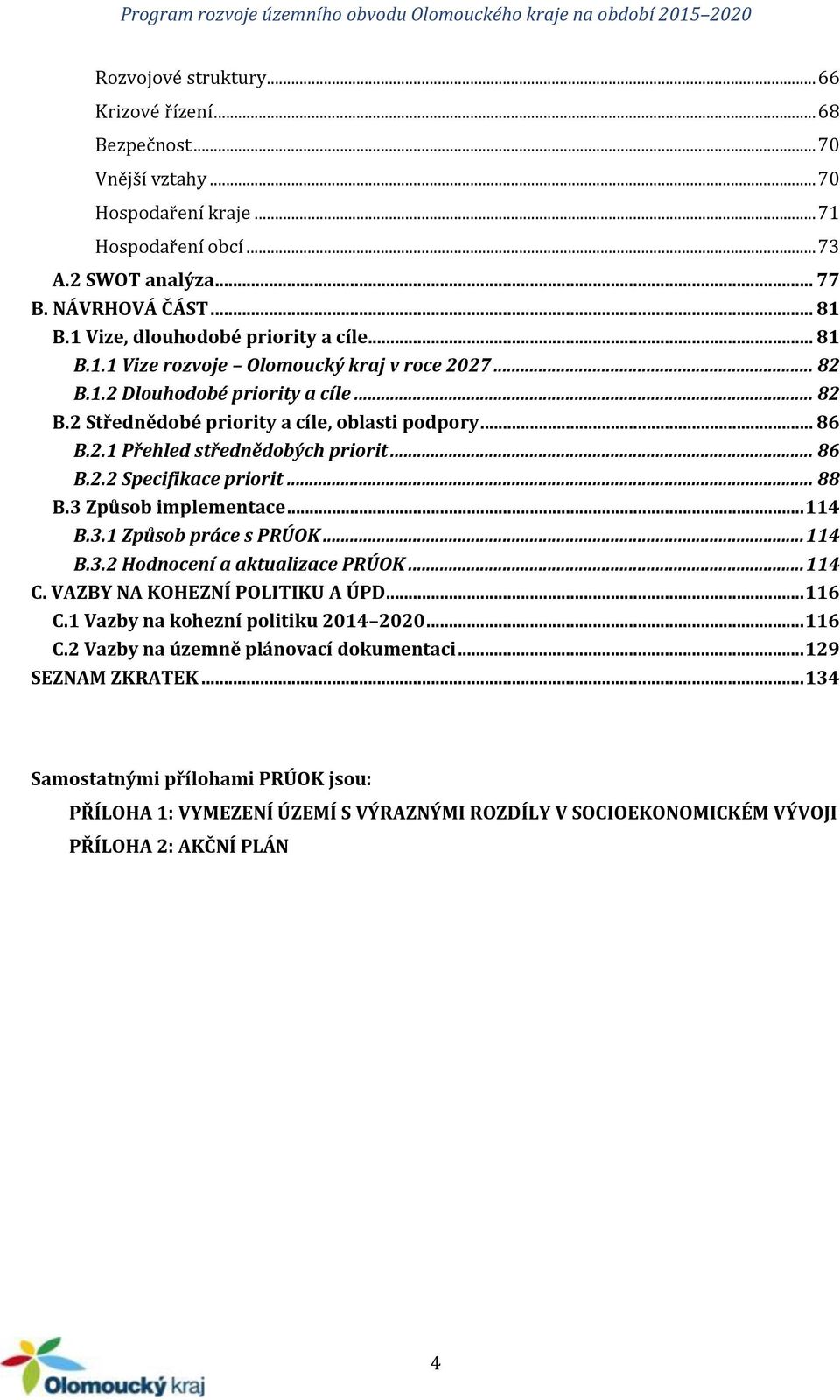 .. 86 B.2.2 Specifikace priorit... 88 B.3 Způsob implementace... 114 B.3.1 Způsob práce s PRÚOK... 114 B.3.2 Hodnocení a aktualizace PRÚOK... 114 C. VAZBY NA KOHEZNÍ POLITIKU A ÚPD... 116 C.