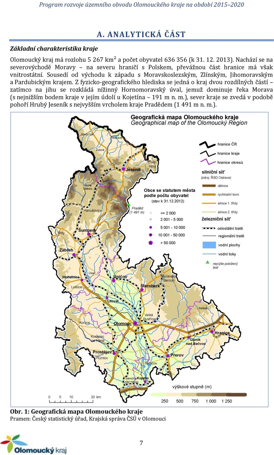 Sousedí od východu k západu s Moravskoslezským, Zlínským, Jihomoravským a Pardubickým krajem.