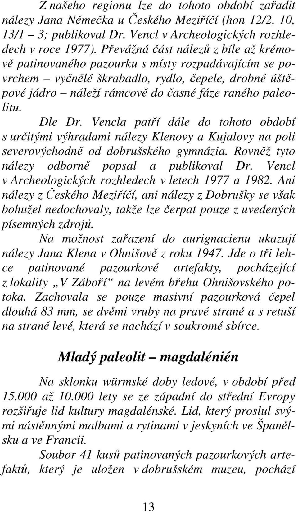 Dle Dr. Vencla patří dále do tohoto období s určitými výhradami nálezy Klenovy a Kujalovy na poli severovýchodně od dobrušského gymnázia. Rovněž tyto nálezy odborně popsal a publikoval Dr.