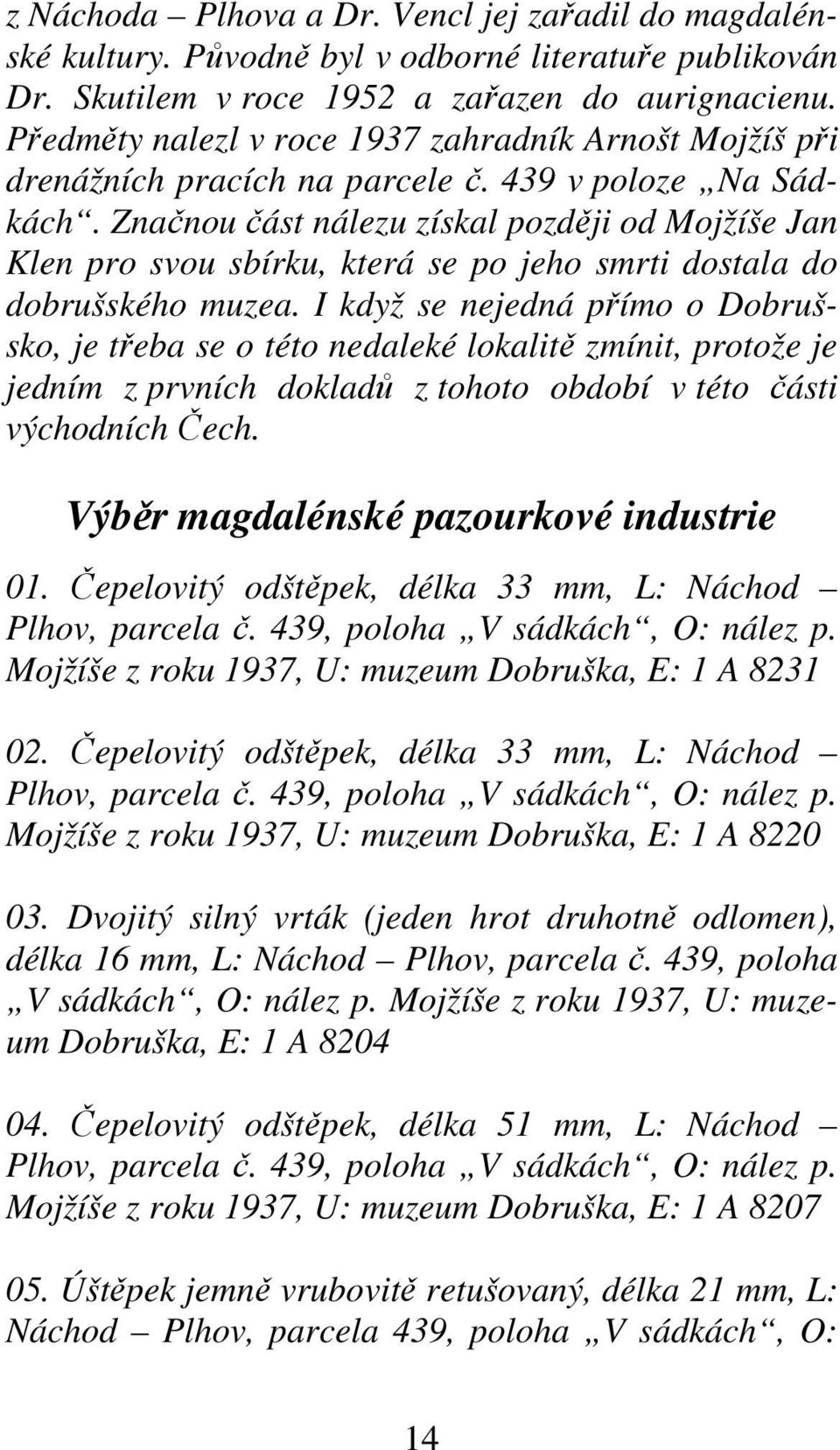 Značnou část nálezu získal později od Mojžíše Jan Klen pro svou sbírku, která se po jeho smrti dostala do dobrušského muzea.