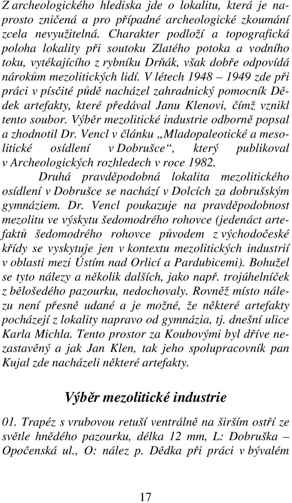 V létech 1948 1949 zde při práci v písčité půdě nacházel zahradnický pomocník Dědek artefakty, které předával Janu Klenovi, čímž vznikl tento soubor.