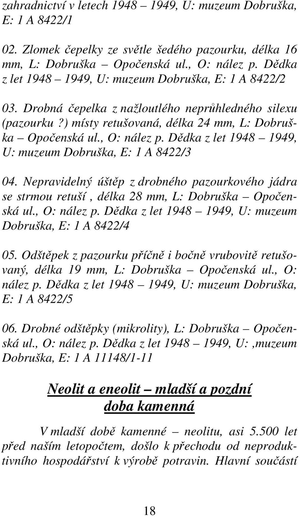 Dědka z let 1948 1949, U: muzeum Dobruška, E: 1 A 8422/3 04. Nepravidelný úštěp z drobného pazourkového jádra se strmou retuší, délka 28 mm, L: Dobruška Opočenská ul., O: nález p.