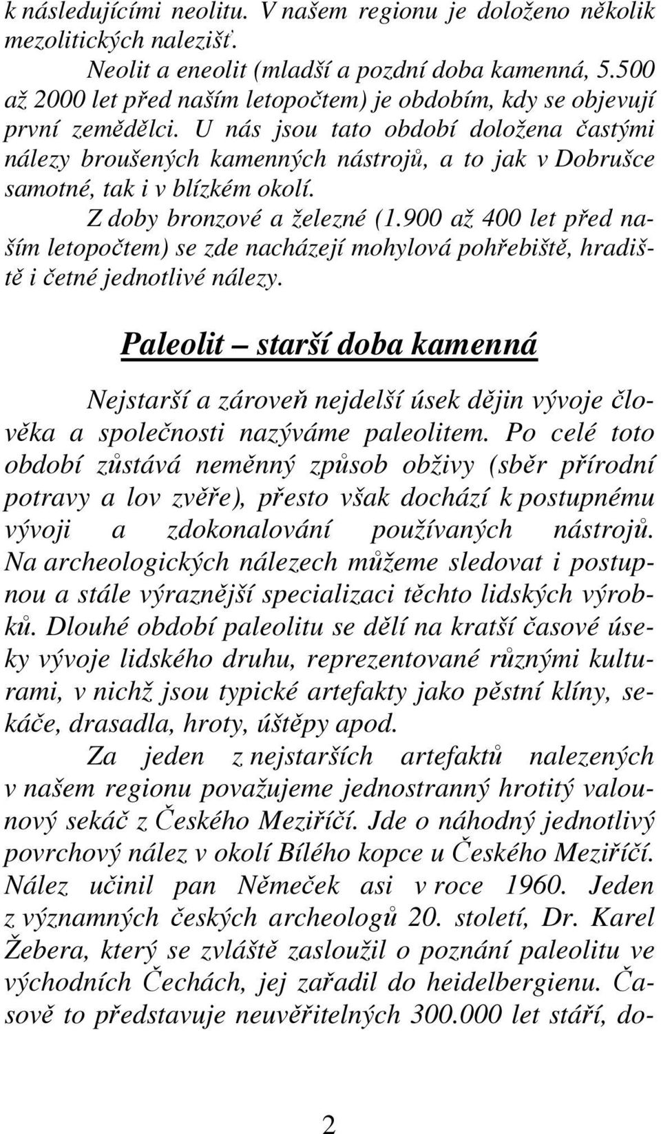 U nás jsou tato období doložena častými nálezy broušených kamenných nástrojů, a to jak v Dobrušce samotné, tak i v blízkém okolí. Z doby bronzové a železné (1.