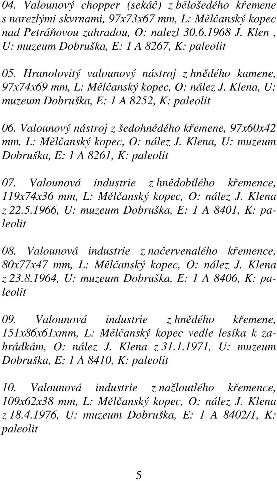 Klena, U: muzeum Dobruška, E: 1 A 8252, K: paleolit 06. Valounový nástroj z šedohnědého křemene, 97x60x42 mm, L: Mělčanský kopec, O: nález J. Klena, U: muzeum Dobruška, E: 1 A 8261, K: paleolit 07.