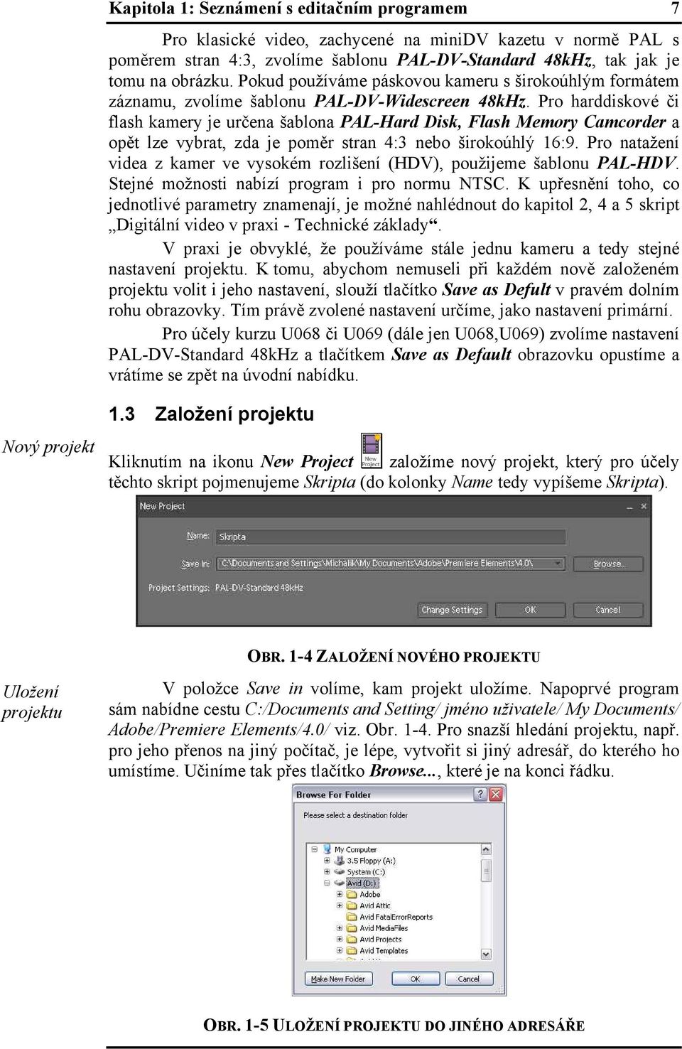 Pro harddiskové či flash kamery je určena šablona PAL-Hard Disk, Flash Memory Camcorder a opět lze vybrat, zda je poměr stran 4:3 nebo širokoúhlý 16:9.