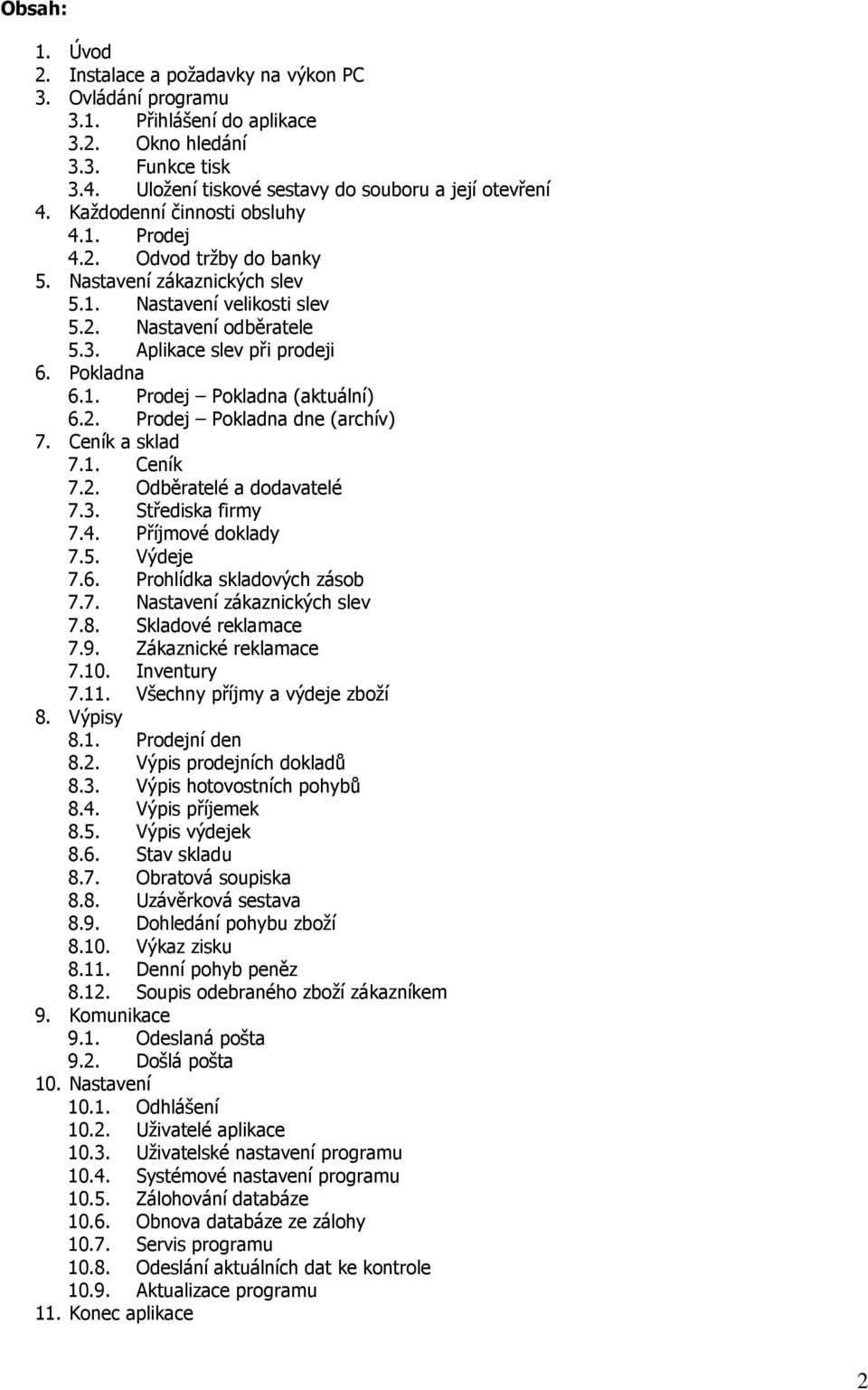 2. Prodej Pokladna dne (archív) 7. Ceník a sklad 7.1. Ceník 7.2. Odběratelé a dodavatelé 7.3. Střediska firmy 7.4. Příjmové doklady 7.5. Výdeje 7.6. Prohlídka skladových zásob 7.7. Nastavení zákaznických slev 7.