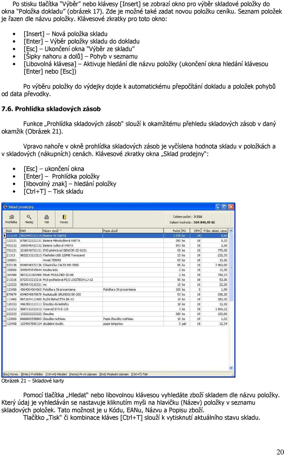 Klávesové zkratky pro toto okno: [Insert] Nová položka skladu [Enter] Výběr položky skladu do dokladu [Esc] Ukončení okna Výběr ze skladu [Šipky nahoru a dolů] Pohyb v seznamu [Libovolná klávesa]