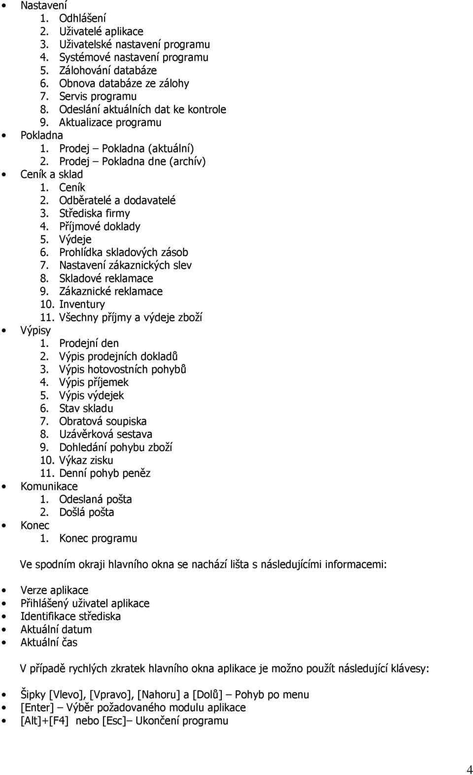 Střediska firmy 4. Příjmové doklady 5. Výdeje 6. Prohlídka skladových zásob 7. Nastavení zákaznických slev 8. Skladové reklamace 9. Zákaznické reklamace 10. Inventury 11.