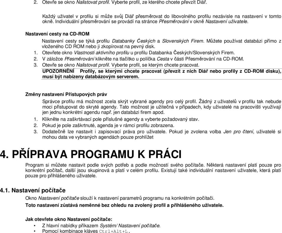 Můžete používat databázi přímo z vloženého CD ROM nebo ji zkopírovat na pevný disk. 1. Otevřete okno Vlastnosti aktivního profilu u profilu Databanka Českých/Slovenských Firem. 2.