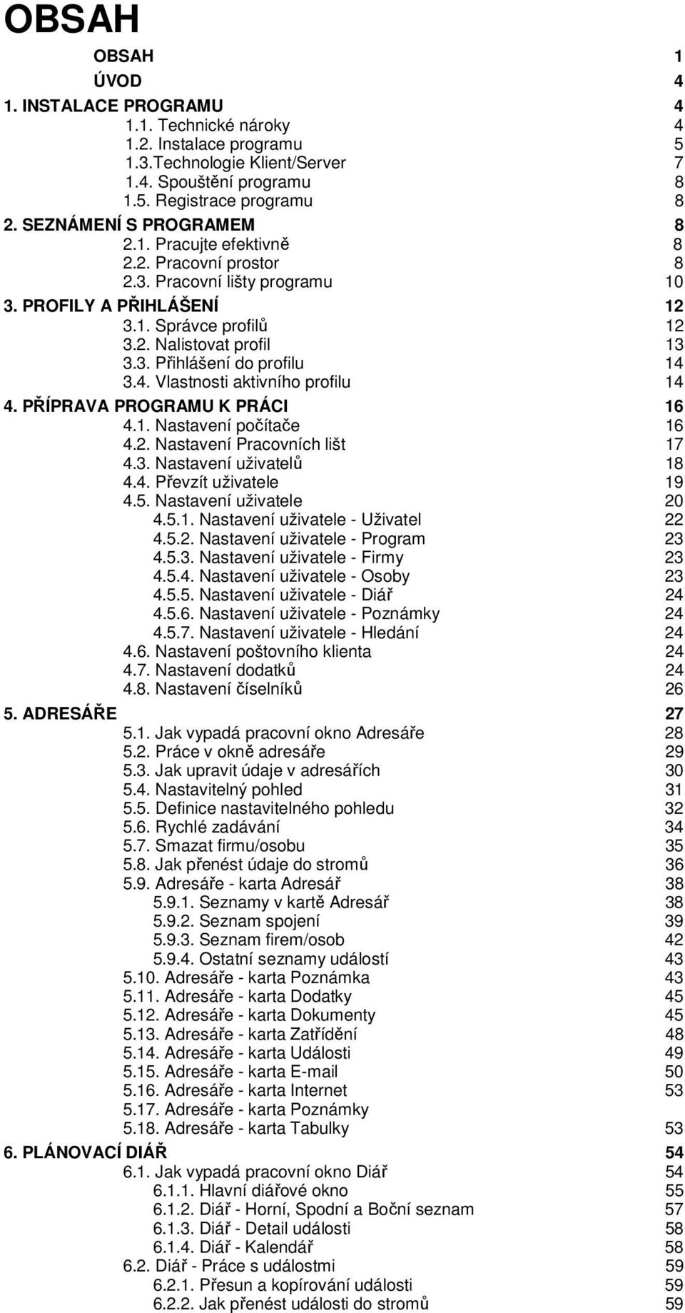 4. Vlastnosti aktivního profilu 14 4. PŘÍPRAVA PROGRAMU K PRÁCI 16 4.1. Nastavení počítače 16 4.2. Nastavení Pracovních lišt 17 4.3. Nastavení uživatelů 18 4.4. Převzít uživatele 19 4.5.
