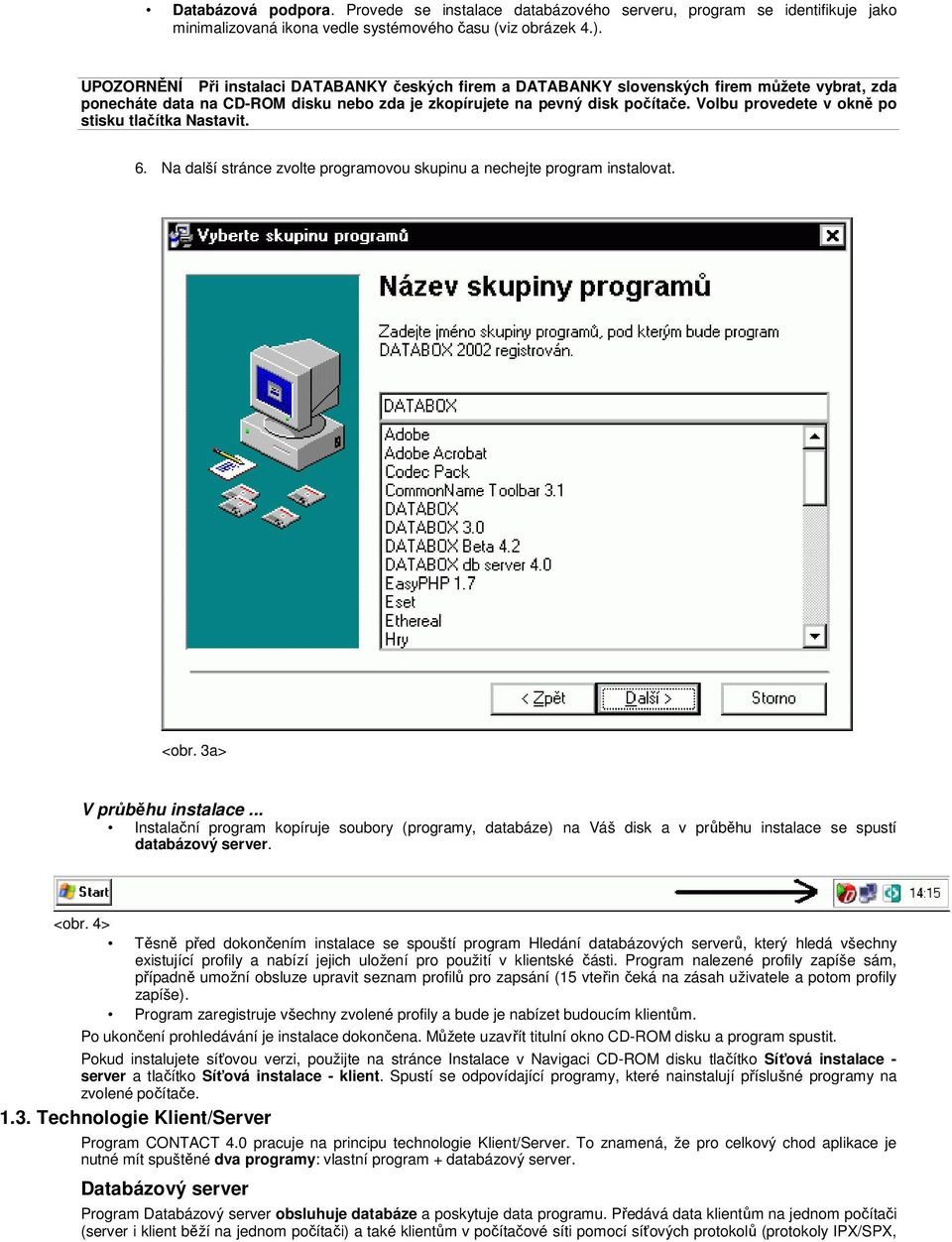 Volbu provedete v okně po stisku tlačítka Nastavit. 6. Na další stránce zvolte programovou skupinu a nechejte program instalovat. <obr. 3a> V průběhu instalace.