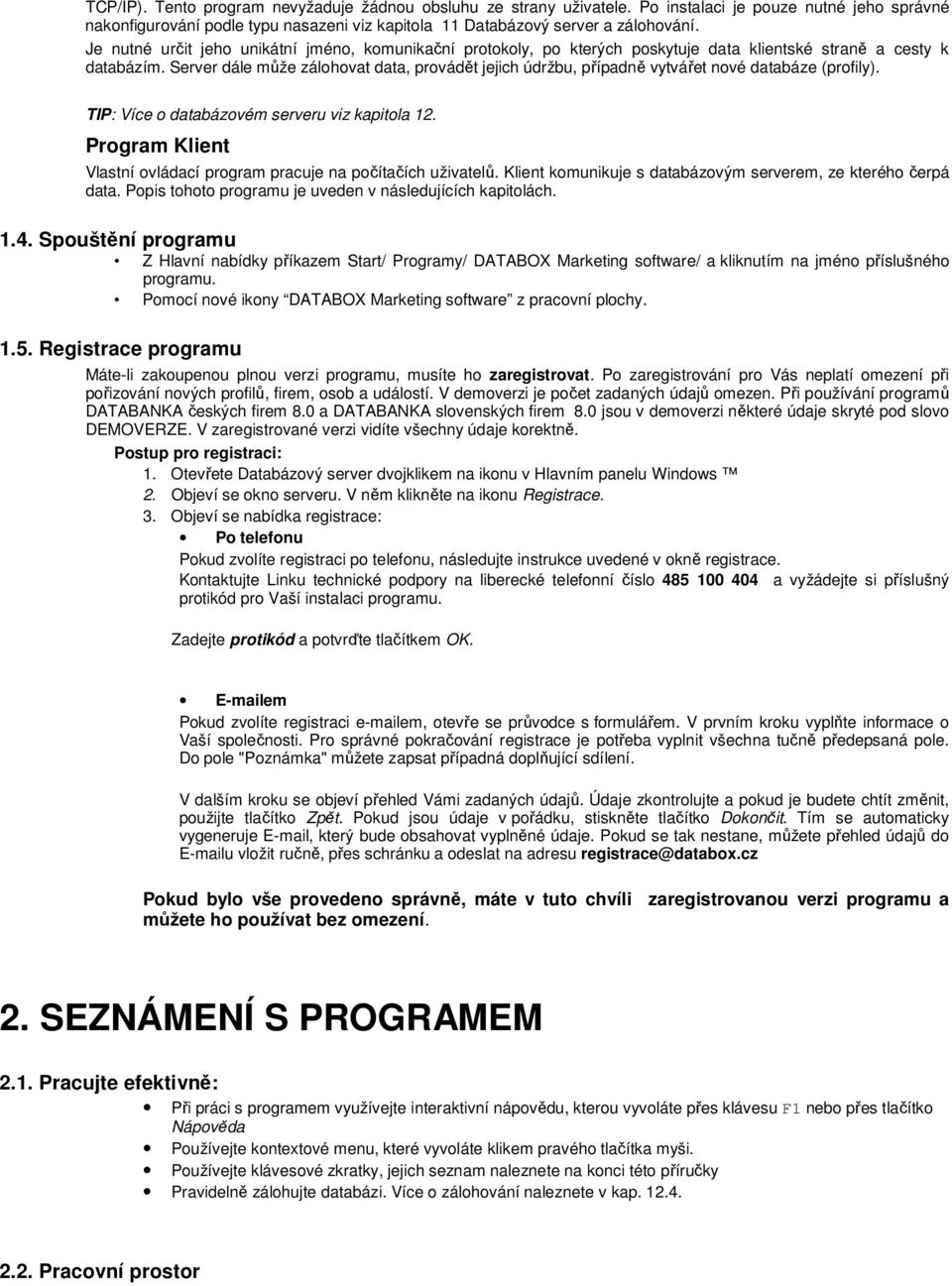 Server dále může zálohovat data, provádět jejich údržbu, případně vytvářet nové databáze (profily). TIP: Více o databázovém serveru viz kapitola 12.