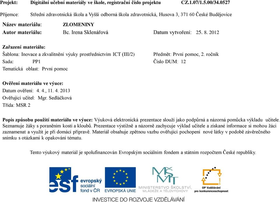 2012 Zařazení materiálu: Šablona: Inovace a zkvalitnění výuky prostřednictvím ICT (III/2) Sada: PP1 Číslo DUM: 12 Tematická oblast: První pomoc Předmět: První pomoc, 2.