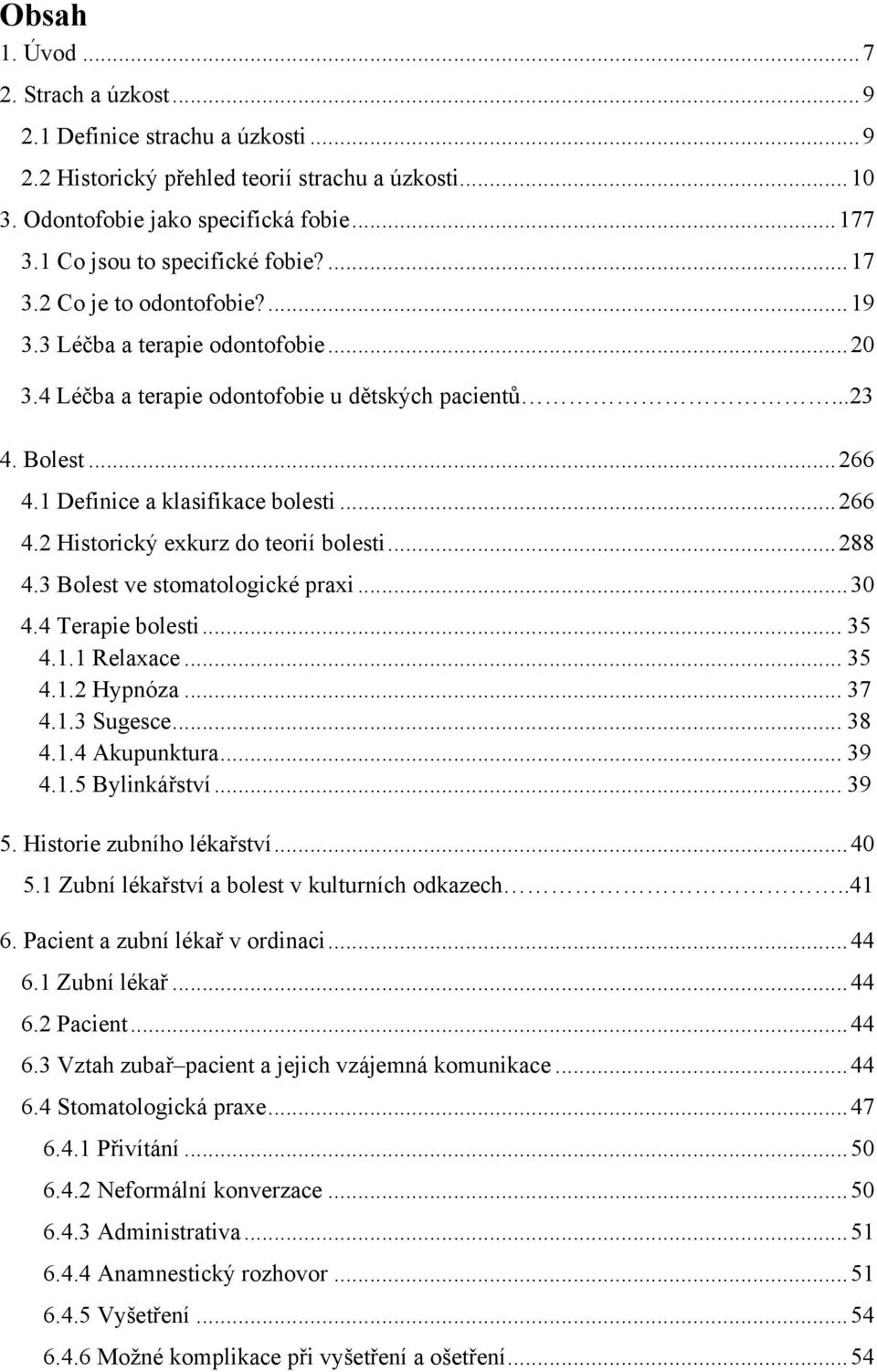 1 Definice a klasifikace bolesti... 266 4.2 Historický exkurz do teorií bolesti... 288 4.3 Bolest ve stomatologické praxi... 30 4.4 Terapie bolesti... 35 4.1.1 Relaxace... 35 4.1.2 Hypnóza... 37 4.1.3 Sugesce.